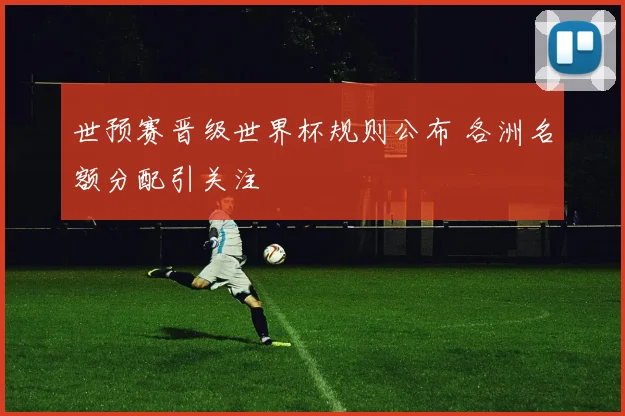 世预赛晋级世界杯规则公布 各洲名额分配引关注
