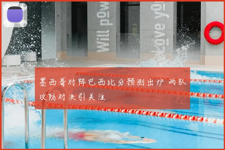 墨西哥对阵巴西比分预测出炉 两队攻防对决引关注