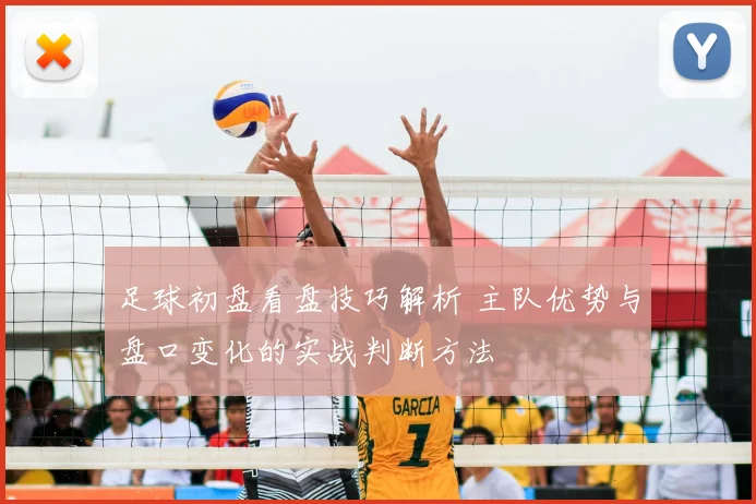 足球初盘看盘技巧解析 主队优势与盘口变化的实战判断方法