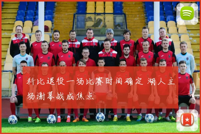 科比退役一场比赛时间确定 湖人主场谢幕战成焦点