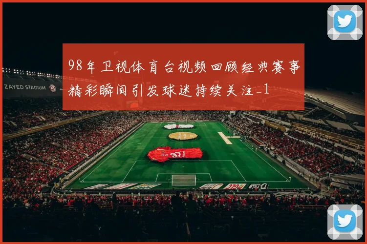 98年卫视体育台视频回顾经典赛事精彩瞬间引发球迷持续关注_1