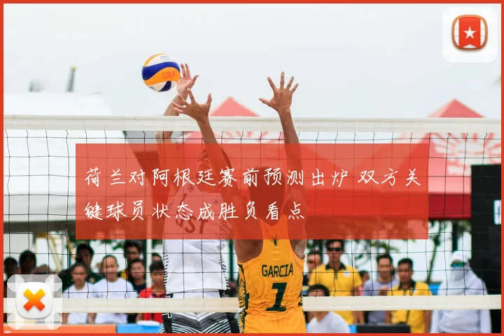 荷兰对阿根廷赛前预测出炉 双方关键球员状态成胜负看点