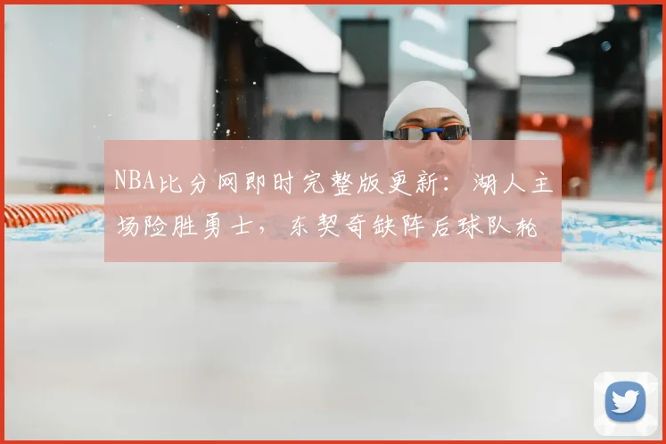 NBA比分网即时完整版更新:湖人主场险胜勇士,东契奇缺阵后球队轮换受考验