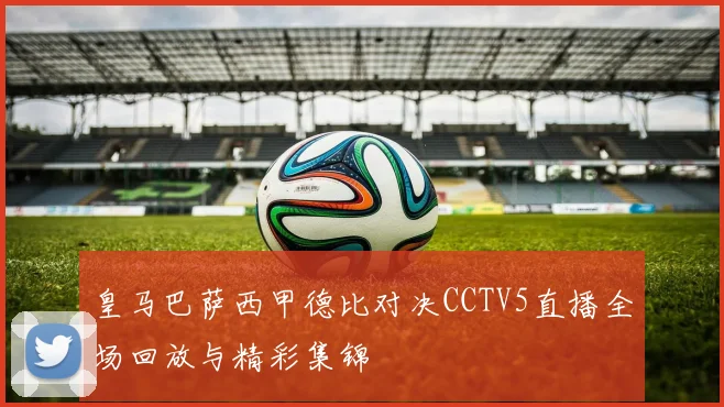 皇马巴萨西甲德比对决CCTV5直播全场回放与精彩集锦