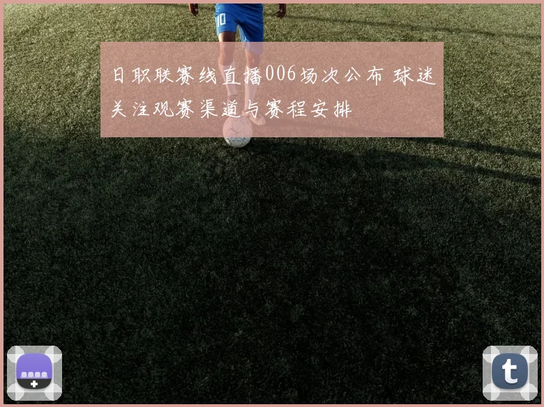 日职联赛线直播006场次公布 球迷关注观赛渠道与赛程安排