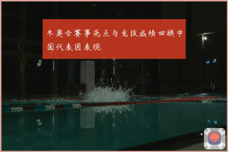 冬奥会赛事亮点与竞技成绩回顾中国代表团表现