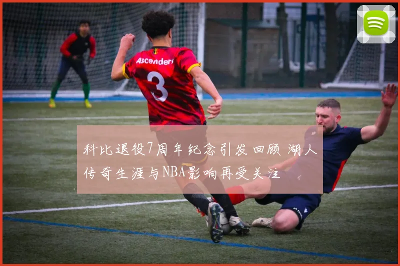 科比退役7周年纪念引发回顾 湖人传奇生涯与NBA影响再受关注