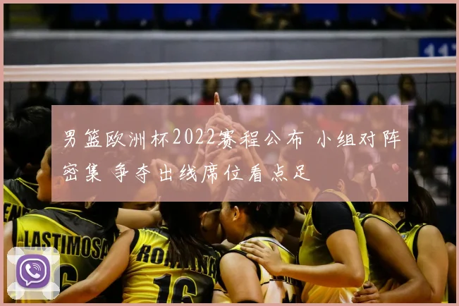 男篮欧洲杯2022赛程公布 小组对阵密集 争夺出线席位看点足