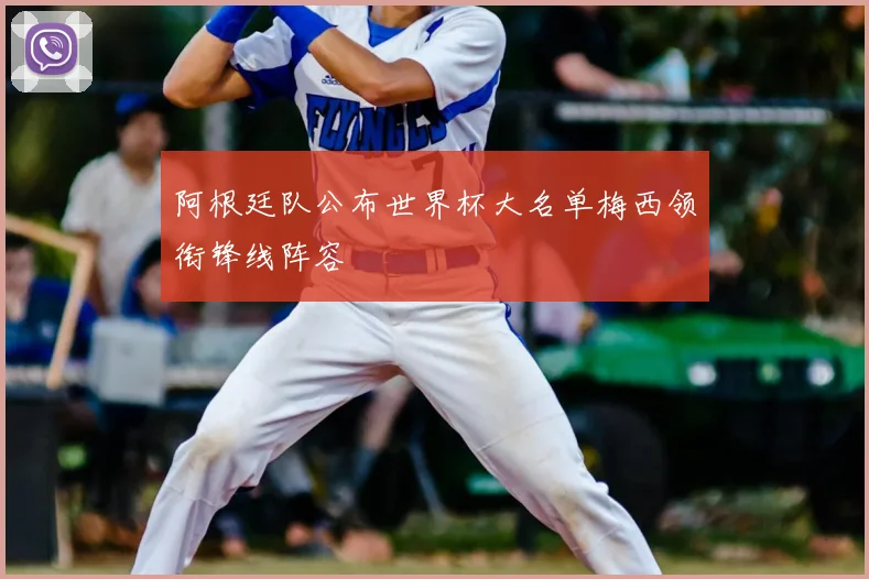 阿根廷队公布世界杯大名单梅西领衔锋线阵容