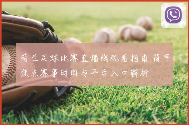 荷兰足球比赛直播线观看指南 荷甲焦点赛事时间与平台入口解析