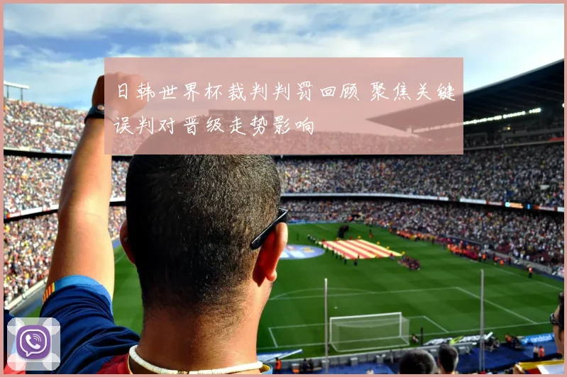 日韩世界杯裁判判罚回顾 聚焦关键误判对晋级走势影响