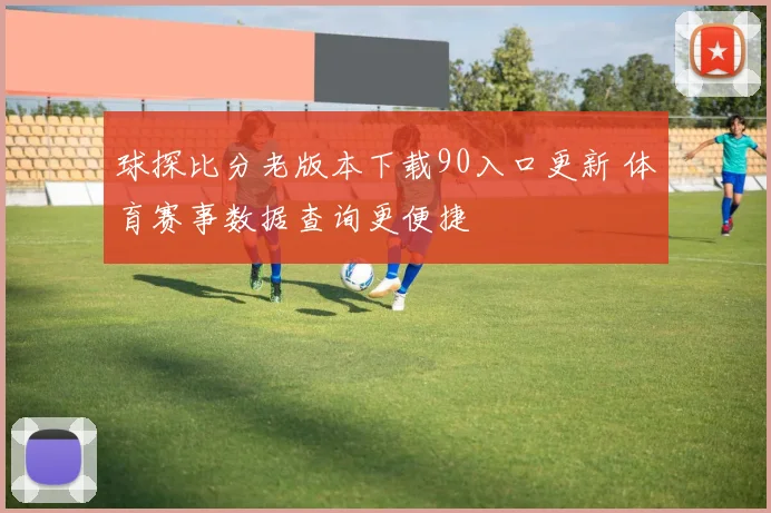 球探比分老版本下载90入口更新 体育赛事数据查询更便捷
