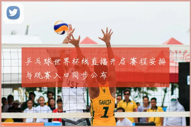 乒乓球世界杯线直播开启 赛程安排与观赛入口同步公布