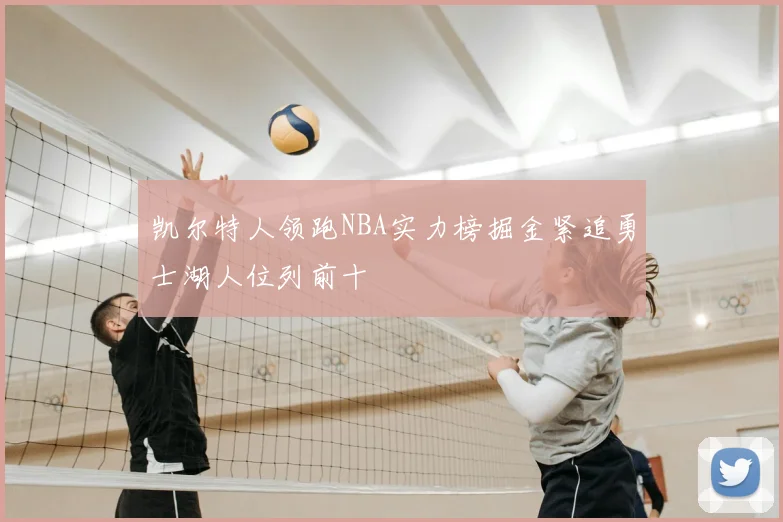 凯尔特人领跑NBA实力榜掘金紧追勇士湖人位列前十