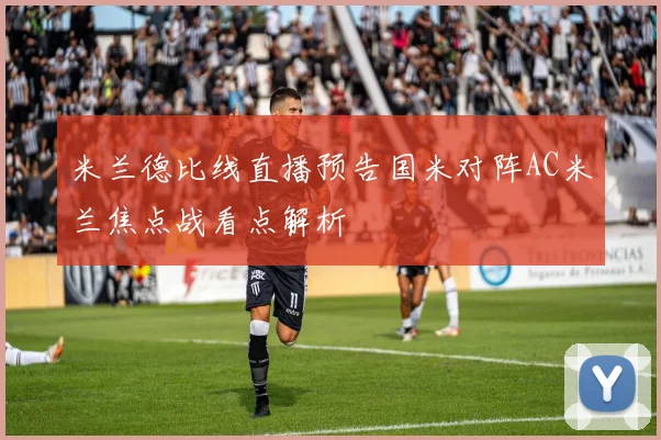 米兰德比线直播预告国米对阵AC米兰焦点战看点解析