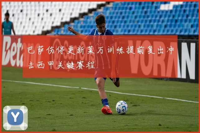 巴萨伤停更新莱万训练提前复出冲击西甲关键赛程