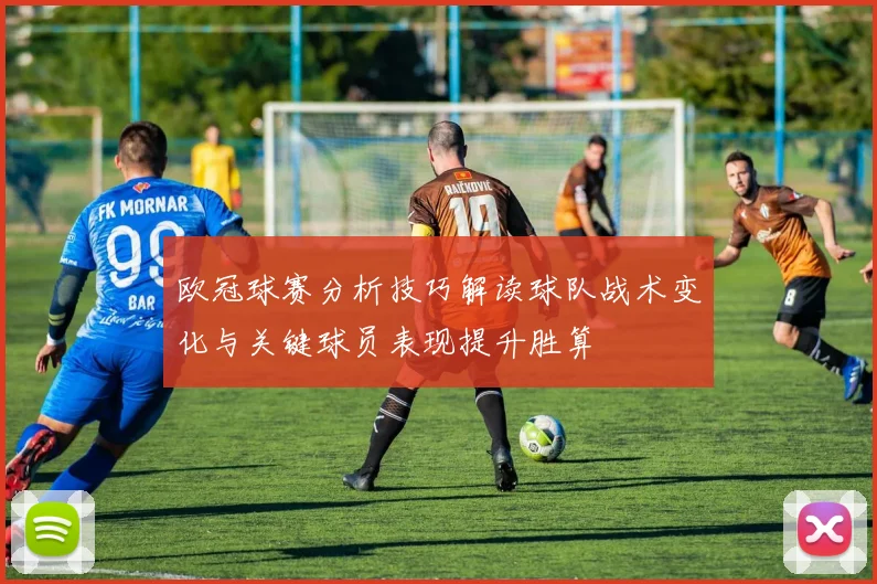 欧冠球赛分析技巧解读球队战术变化与关键球员表现提升胜算