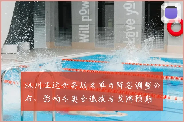 杭州亚运会备战名单与阵容调整公布，影响冬奥会选拔与奖牌预期