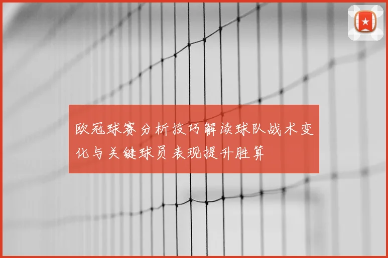 欧冠球赛分析技巧解读球队战术变化与关键球员表现提升胜算