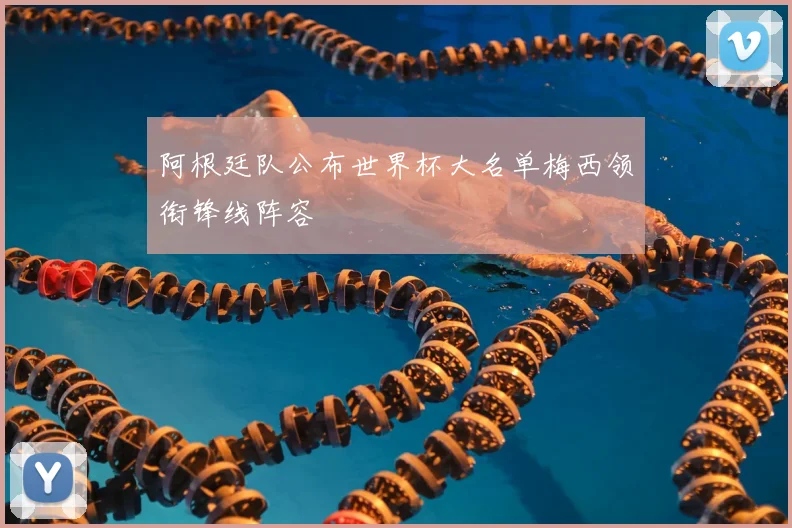 阿根廷队公布世界杯大名单梅西领衔锋线阵容