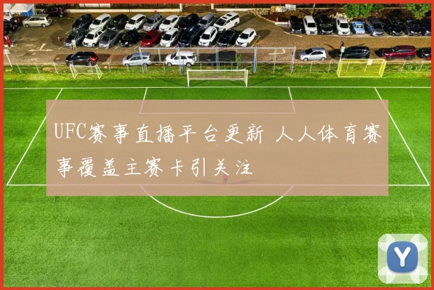 UFC赛事直播平台更新 人人体育赛事覆盖主赛卡引关注