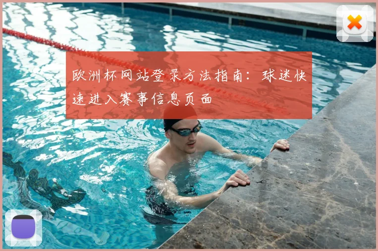 欧洲杯网站登录方法指南:球迷快速进入赛事信息页面