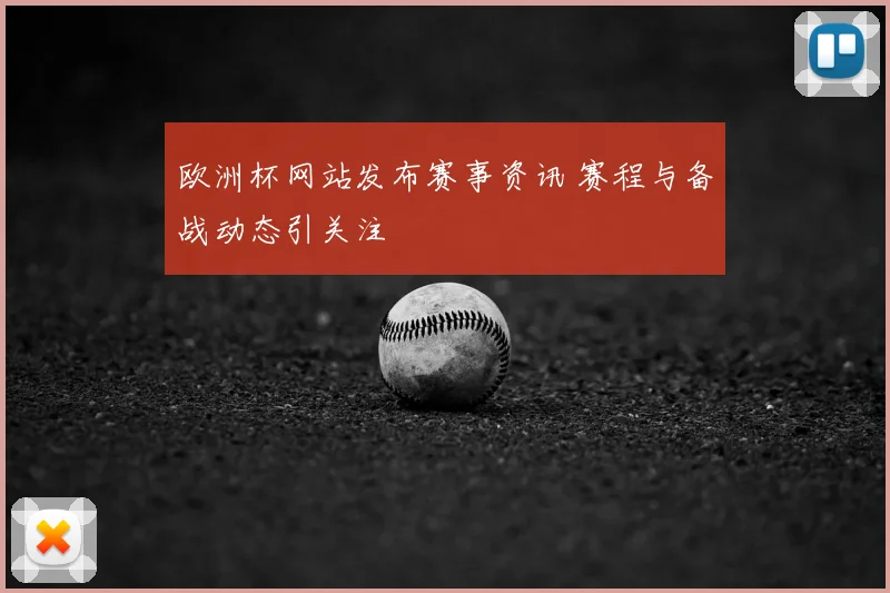 欧洲杯网站发布赛事资讯 赛程与备战动态引关注