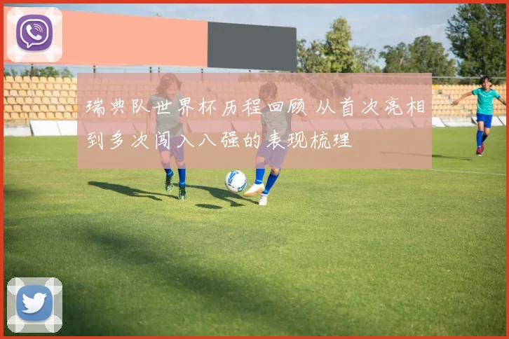 瑞典队世界杯历程回顾 从首次亮相到多次闯入八强的表现梳理