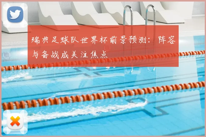 瑞典足球队世界杯前景预测:阵容与备战成关注焦点