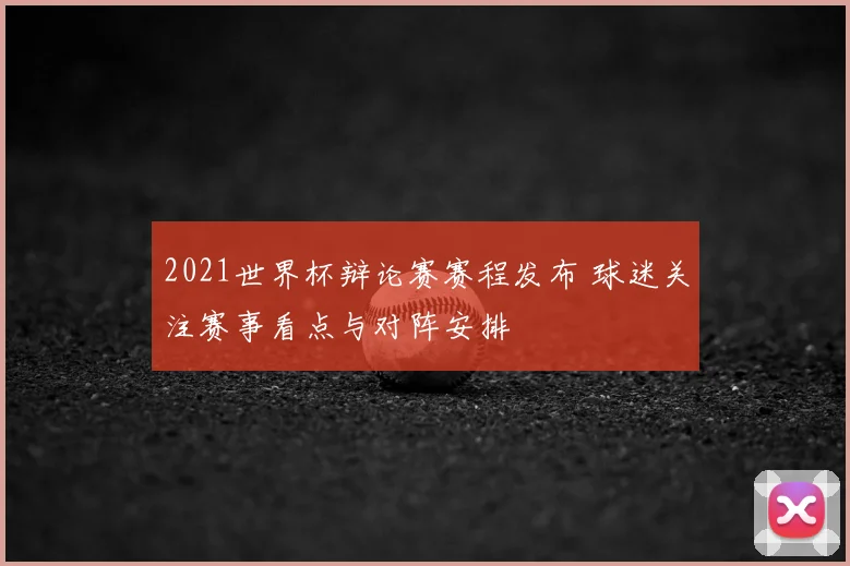 2021世界杯辩论赛赛程发布 球迷关注赛事看点与对阵安排