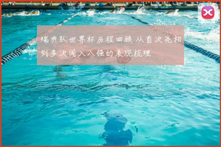 瑞典队世界杯历程回顾 从首次亮相到多次闯入八强的表现梳理