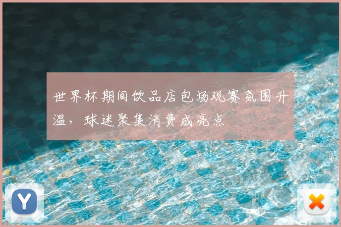 世界杯期间饮品店包场观赛氛围升温,球迷聚集消费成亮点